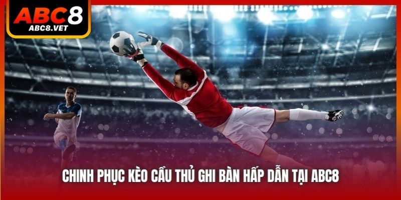 Chinh Phục Kèo Cầu Thủ Ghi Bàn Hấp Dẫn Tại ABC8