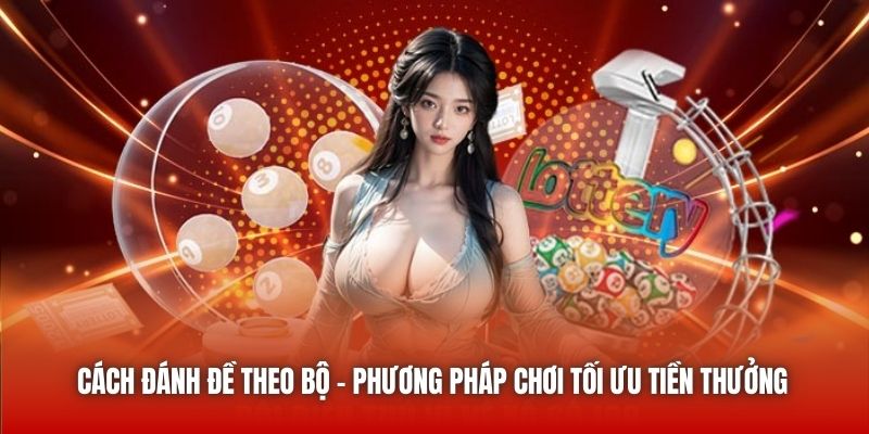 Cách Đánh Đề Theo Bộ - Phương Pháp Chơi Tối Ưu Tiền Thưởng