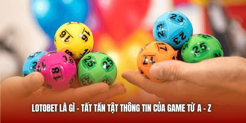 LotoBet Là Gì - Tất Tần Tật Thông Tin Của Game Từ A - Z